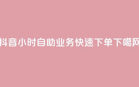 抖音24小时自助业务快速下单  第1张