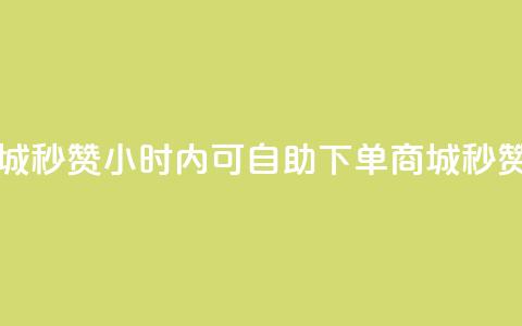 24h自助下单商城秒赞(24小时内可自助下单商城：秒赞服务)  第1张