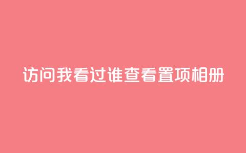 QQ访问我看过谁查看置项相册,qq自助下单商城 - 抖音如何刷1000贡献用户 一毛一百赞快手业务  第1张
