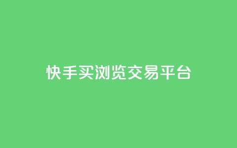 快手买浏览交易平台 - 快手浏览量购买交易平台揭秘!  第1张