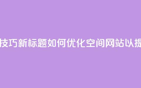 原标题:QQ空间网站的SEO优化技巧新标题:如何优化QQ空间网站以提高搜索引擎排名 第1张 原标题:QQ空间网站的SEO优化技巧新标题:如何优化QQ空间网站以提高搜索引擎排名 第1张