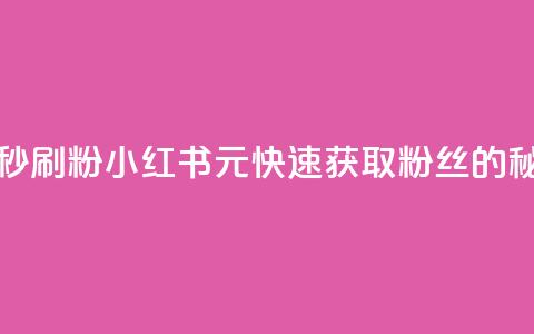 1元小红书秒刷1000粉 - 小红书1元快速获取1000粉丝的秘笈~ 第1张 1元小红书秒刷1000粉 - 小红书1元快速获取1000粉丝的秘笈~ 第1张