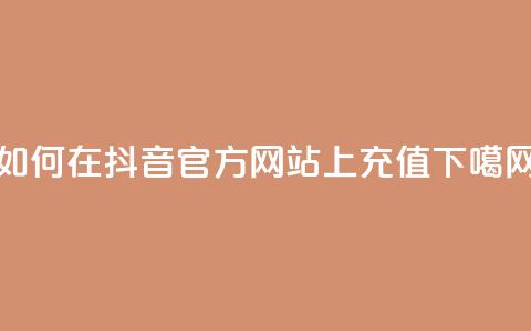 如何在抖音官方网站上充值? 第1张 如何在抖音官方网站上充值? 第1张