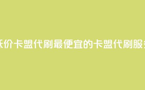 全网最低价卡盟代刷(最便宜的卡盟代刷服务)  第1张