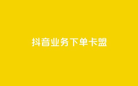 抖音业务下单卡盟 - 抖音业务下单卡盟全解析与使用指南！  第1张