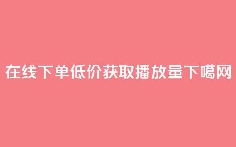 在线下单	，低价获取播放量  第1张