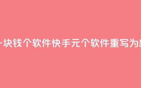 快手一块钱100个软件(快手1元100个软件【重写为新标题】) 第1张 快手一块钱100个软件(快手1元100个软件【重写为新标题】) 第1张