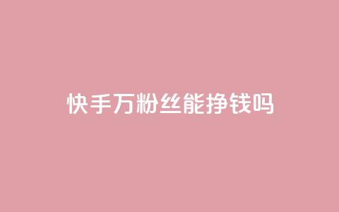 快手10万粉丝能挣钱吗 - 快手10万粉丝如何实现盈利攻略! 第1张 快手10万粉丝能挣钱吗 - 快手10万粉丝如何实现盈利攻略! 第1张