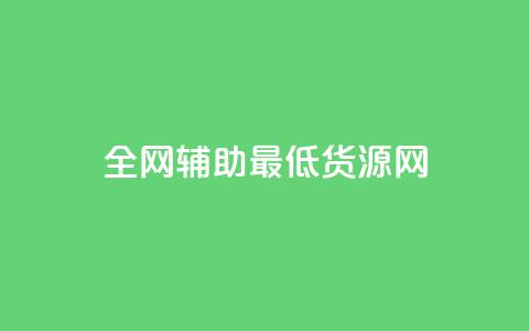 全网辅助最低货源网 - 全网最低货源平台助力轻松采购! 第1张 全网辅助最低货源网 - 全网最低货源平台助力轻松采购! 第1张
