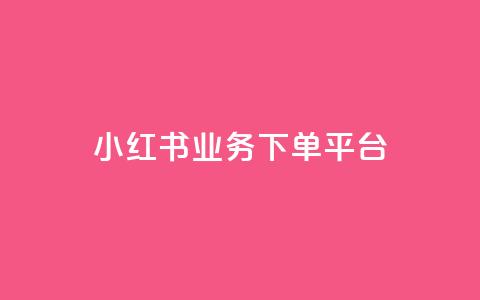 小红书业务下单平台,ks业务网免费领取2024最新消息 - wb自助平台业务下单真人 ks免费业务平台call  第1张
