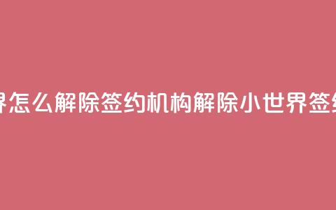 QQ小世界怎么解除签约机构(解除QQ小世界签约机构)  第1张