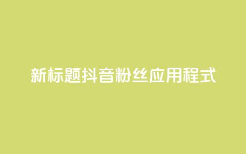 新标题:抖音粉丝应用程式-实用工具分享 第1张 新标题:抖音粉丝应用程式-实用工具分享 第1张