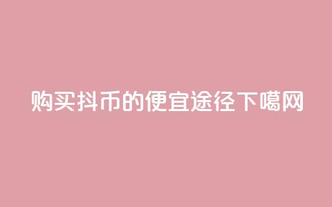 购买抖币的便宜途径  第1张