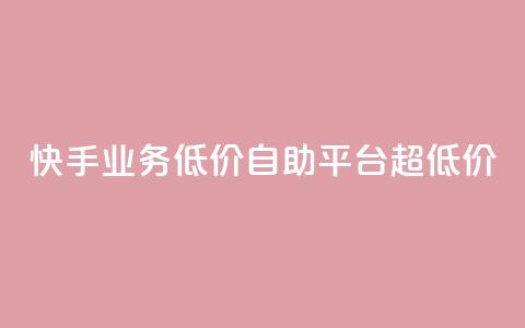 快手业务低价自助平台超低价 - 快手推出超值自助平台，助力低成本业务展开！  第1张