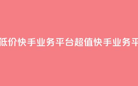 超低价快手业务平台(超值快手业务平台)  第1张