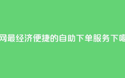 全网最经济便捷的自助下单服务 第1张 全网最经济便捷的自助下单服务 第1张