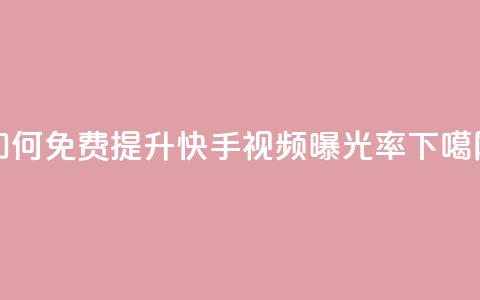 如何免费提升快手视频曝光率 第1张 如何免费提升快手视频曝光率 第1张