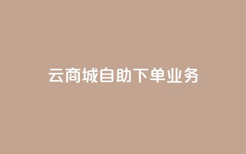 云商城自助下单业务 - 云商城便捷自助下单服务上线，提升购物体验!  第1张