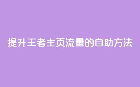 提升王者主页流量的自助方法 第1张 提升王者主页流量的自助方法 第1张