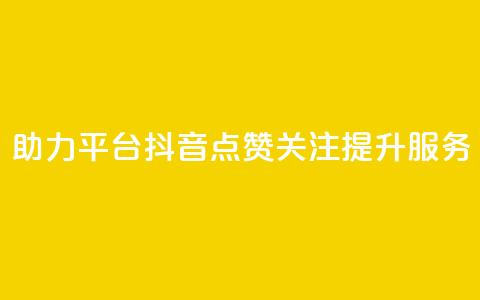 助力平台：抖音点赞关注提升服务  第1张