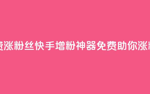 快手免费涨8000粉丝(快手增粉神器，免费助你涨粉8000！)  第1张