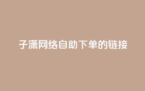 子潇网络自助下单的链接,黑科技引流破解版 - 抖音增粉的软件有哪些 抖音充值官方ios 第1张 子潇网络自助下单的链接,黑科技引流破解版 - 抖音增粉的软件有哪些 抖音充值官方ios 第1张