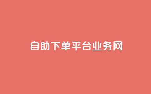 自助下单平台业务网 - 智能自助下单平台助力业务提升与效率优化! 第1张 自助下单平台业务网 - 智能自助下单平台助力业务提升与效率优化! 第1张
