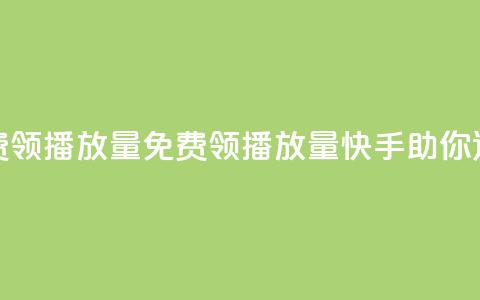 快手免费领500播放量(免费领500播放量	，快手助你迅速火爆)  第1张