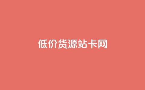 低价货源站卡网 - 经济实惠货源站卡网! 第1张 低价货源站卡网 - 经济实惠货源站卡网! 第1张