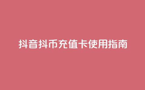 抖音抖币充值卡使用指南 第1张 抖音抖币充值卡使用指南 第1张