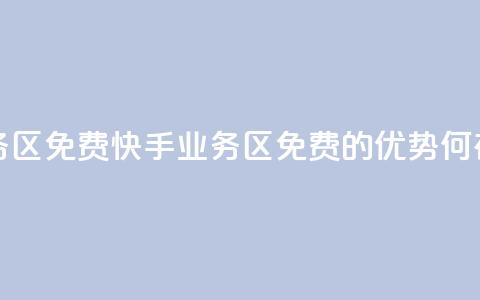 快手业务区免费 - 快手业务区免费的优势何在？。  第1张