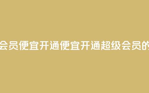 qq超级会员便宜开通(便宜开通QQ超级会员的方法)  第1张