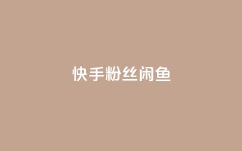 快手粉丝闲鱼 - 快手粉丝闲鱼：如何通过闲鱼聚集更多快手粉丝。  第1张