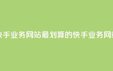 全网最便宜快手业务网站 - 最划算的快手业务网站推荐~ 第1张 全网最便宜快手业务网站 - 最划算的快手业务网站推荐~ 第1张