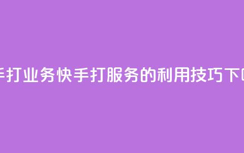 快手打call业务(快手打call服务的利用技巧) 第1张 快手打call业务(快手打call服务的利用技巧) 第1张