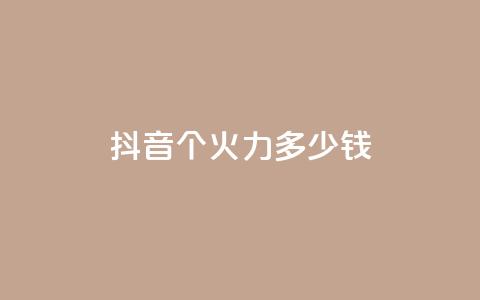 抖音1个火力多少钱 - 抖音热门火力价目表  第1张