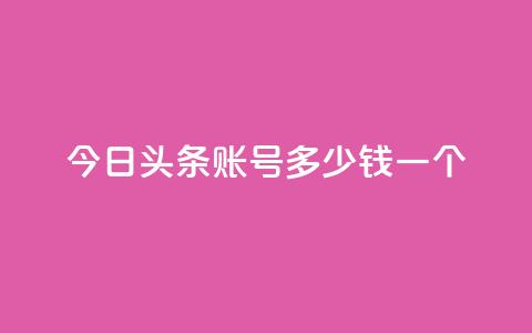 今日头条账号多少钱一个 - 今日头条账号的售价是多少？!  第1张