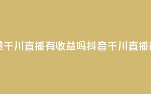 抖音巨量千川直播有收益吗(抖音千川直播能否盈利) 第1张 抖音巨量千川直播有收益吗(抖音千川直播能否盈利) 第1张