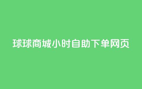 球球商城24小时自助下单网页 - 球球商城24小时自助下单，让您随时随地轻松购物!  第1张