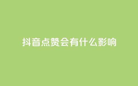 抖音点赞会有什么影响 - 抖音点赞对内容推广有何益处~  第1张