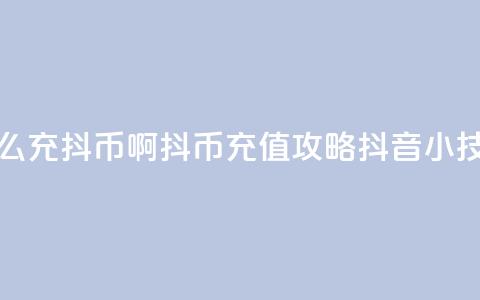 抖音怎么充抖币啊(抖币充值攻略:抖音小技巧简述) 第1张 抖音怎么充抖币啊(抖币充值攻略:抖音小技巧简述) 第1张