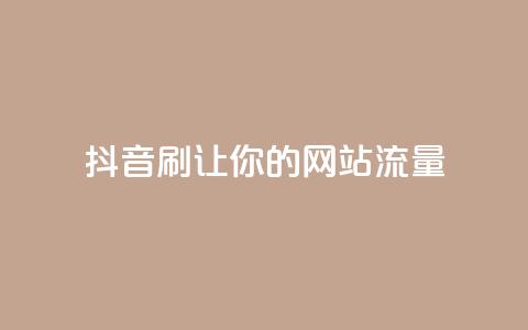 抖音刷URL，让你的网站流量Up！  第1张