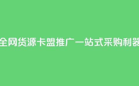 全网货源卡盟推广：一站式采购利器  第1张
