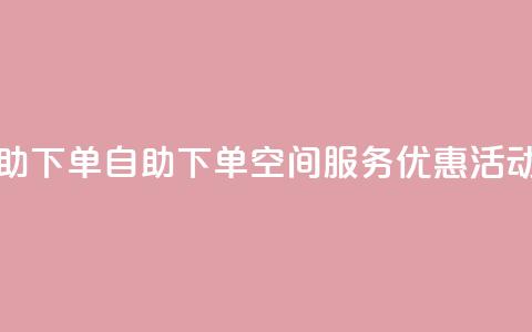 qq空间自助下单 - 自助下单qq空间服务优惠活动。  第1张