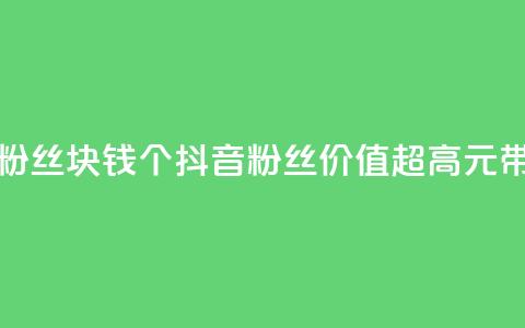 抖音粉丝1块钱10个(抖音粉丝价值超高	，1元带来10个！)  第1张