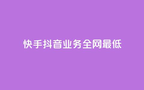 快手抖音业务全网最低 - 快手抖音业务全网最低，打破行业底线!  第1张