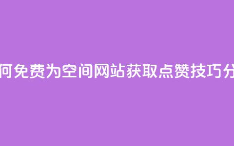 如何免费为QQ空间网站获取点赞技巧分享  第1张