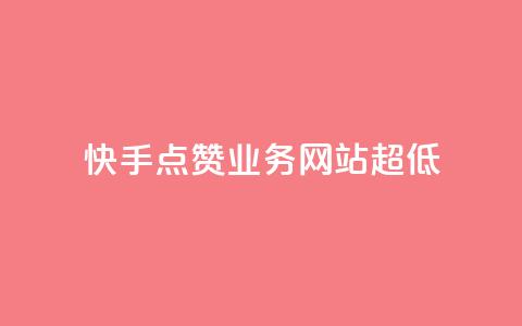 快手点赞业务网站超低 - 超低成本的快手点赞业务网站助您快速推广!  第1张