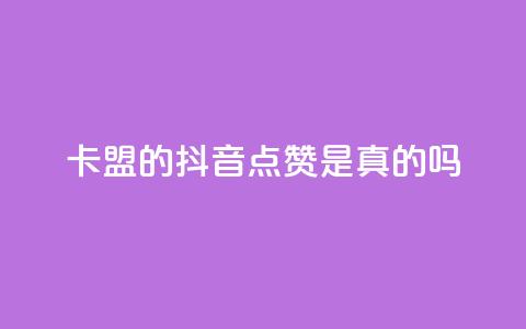 卡盟的抖音点赞是真的吗 - 抖音卡盟点赞真实有效吗！  第1张