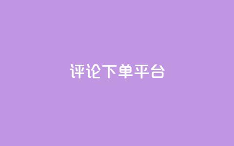 评论下单平台 - 评论下单平台:如何选择合适的评论下单平台?。 第1张 评论下单平台 - 评论下单平台:如何选择合适的评论下单平台?。 第1张